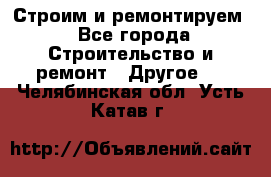 Строим и ремонтируем - Все города Строительство и ремонт » Другое   . Челябинская обл.,Усть-Катав г.